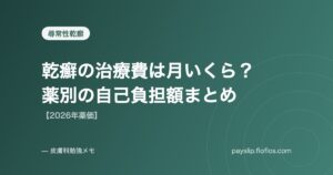 乾癬の治療費は月いくら？薬別の自己負担額まとめ【2026年薬価】
